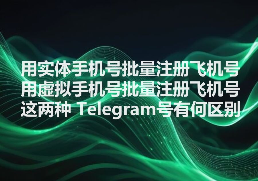 我们提供批量注册飞机号的工具和服务，We provide bulk register Telegram account software & service. 通过实体手机号和虚拟号注册有什么区别？