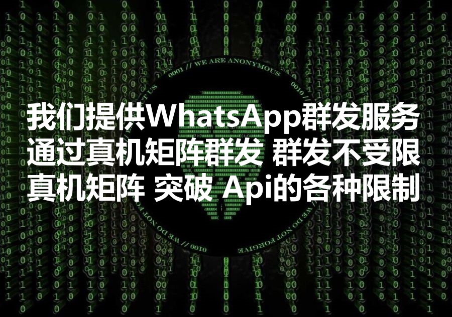 我们提供WhatsApp真机矩阵群发不受限服务！为什么真机矩阵可以突破Ws Api的各种被限制和批量死号风险？