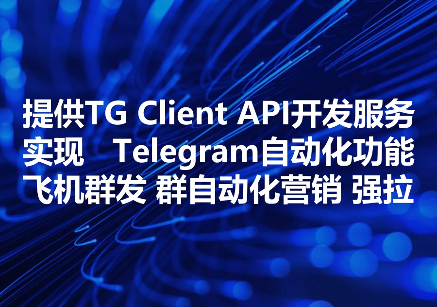 我们提供Telegram Client API开发服务！We provide TG client Api development service!