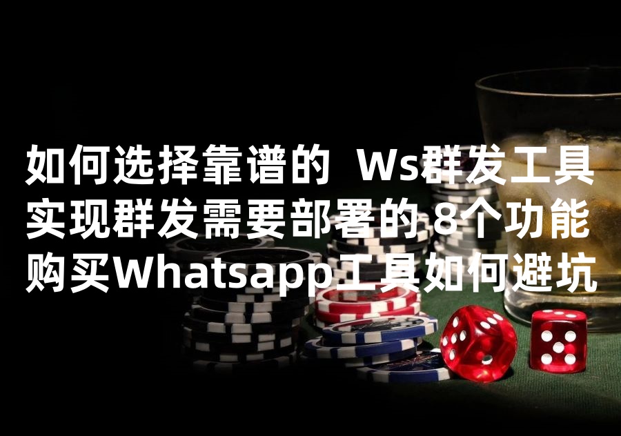 我们提供WhatsApp群发工具！实现群发且不批量死号的群发工具必须具备8个基础功能，如何购买靠谱的群发工具避免被坑！